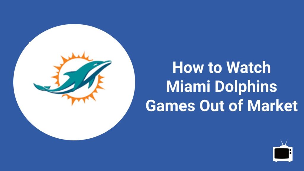 How to Watch Miami Dolphins Games Out of Market